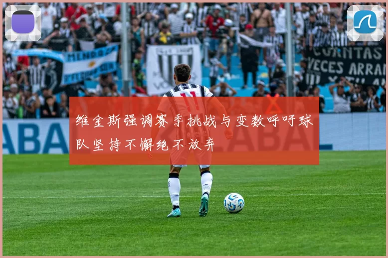 维金斯强调赛季挑战与变数呼吁球队坚持不懈绝不放弃