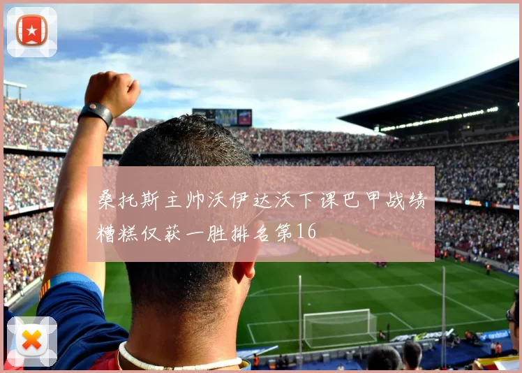 桑托斯主帅沃伊达沃下课巴甲战绩糟糕仅获一胜排名第16