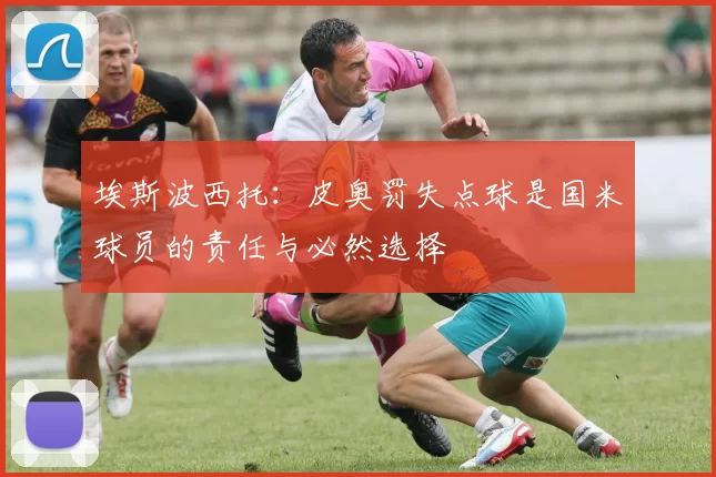 埃斯波西托：皮奥罚失点球是国米球员的责任与必然选择