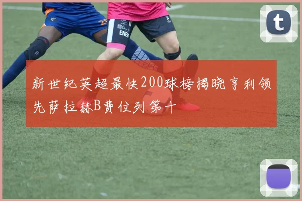 新世纪英超最快200球榜揭晓亨利领先萨拉赫B费位列第十