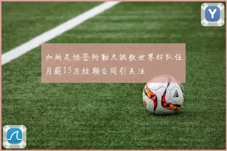 加纳足协签约勒夫执教世界杯队伍月薪15万短期合同引关注