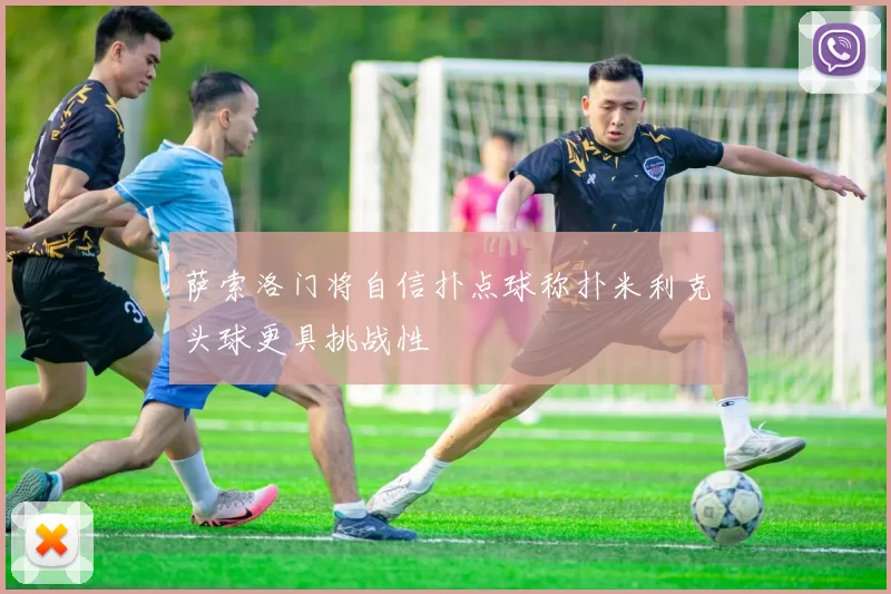 萨索洛门将自信扑点球称扑米利克头球更具挑战性
