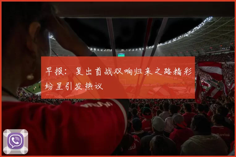 早报：复出首战双响归来之路精彩纷呈引发热议