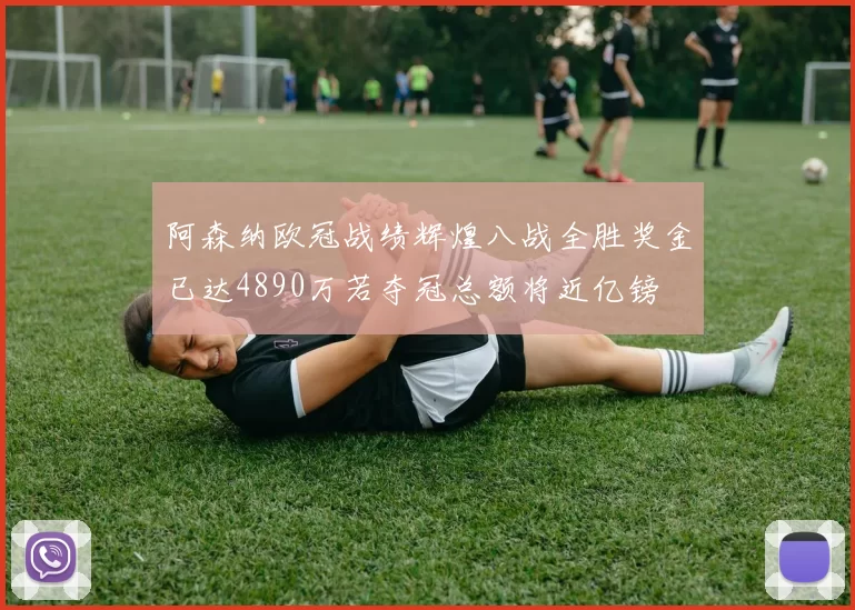 阿森纳欧冠战绩辉煌八战全胜奖金已达4890万若夺冠总额将近亿镑