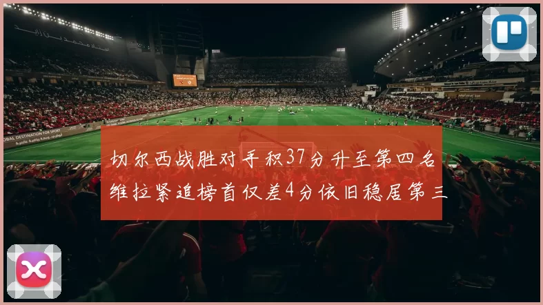 切尔西战胜对手积37分升至第四名维拉紧追榜首仅差4分依旧稳居第三