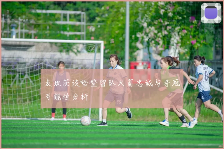 麦坎茨谈哈登留队火箭忠诚与夺冠可能性分析