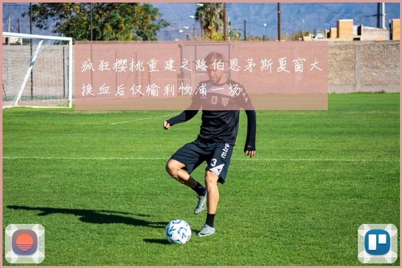 疯狂樱桃重建之路伯恩茅斯夏窗大换血后仅输利物浦一场