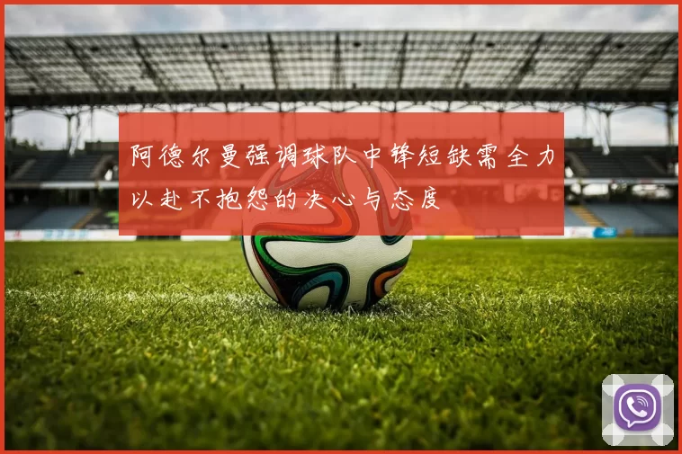 阿德尔曼强调球队中锋短缺需全力以赴不抱怨的决心与态度