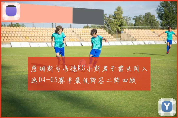 詹姆斯与韦德KG小斯君子雷共同入选04-05赛季最佳阵容二阵回顾
