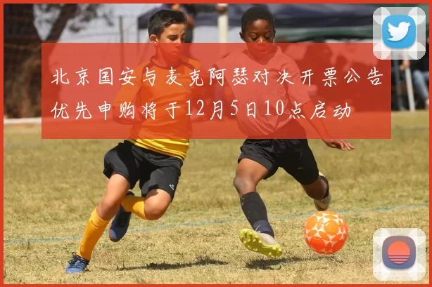 北京国安与麦克阿瑟对决开票公告优先申购将于12月5日10点启动