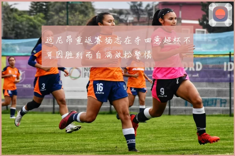 迈尼昂重返赛场志在夺回意超杯不可因胜利而自满放松警惕